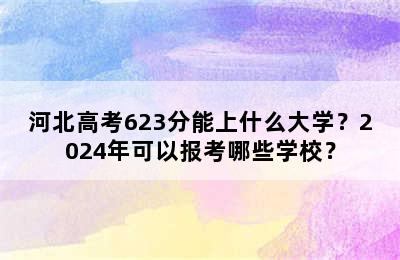 河北高考623分能上什么大学？2024年可以报考哪些学校？