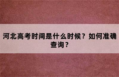 河北高考时间是什么时候？如何准确查询？