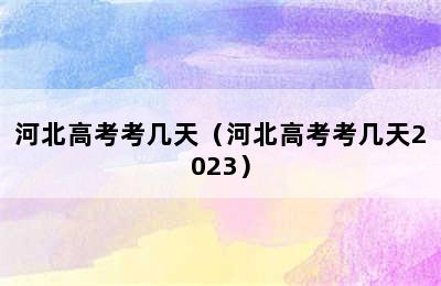 河北高考考几天（河北高考考几天2023）