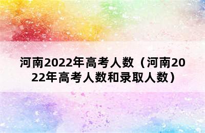 河南2022年高考人数（河南2022年高考人数和录取人数）