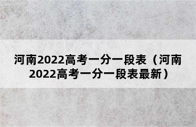 河南2022高考一分一段表（河南2022高考一分一段表最新）