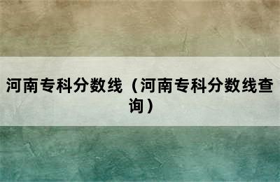 河南专科分数线（河南专科分数线查询）