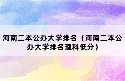 河南二本公办大学排名（河南二本公办大学排名理科低分）