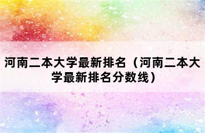 河南二本大学最新排名（河南二本大学最新排名分数线）