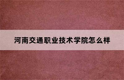 河南交通职业技术学院怎么样