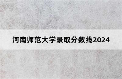 河南师范大学录取分数线2024