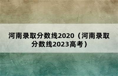 河南录取分数线2020（河南录取分数线2023高考）