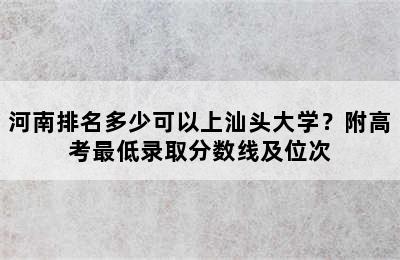 河南排名多少可以上汕头大学？附高考最低录取分数线及位次