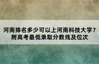 河南排名多少可以上河南科技大学？附高考最低录取分数线及位次