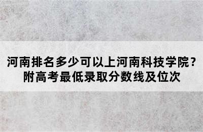 河南排名多少可以上河南科技学院？附高考最低录取分数线及位次