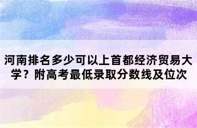 河南排名多少可以上首都经济贸易大学？附高考最低录取分数线及位次