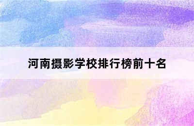 河南摄影学校排行榜前十名