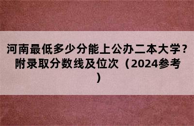 河南最低多少分能上公办二本大学？附录取分数线及位次（2024参考）