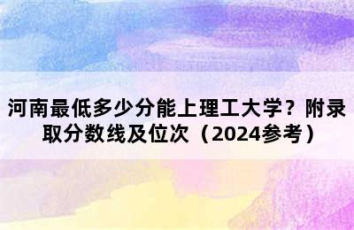 河南最低多少分能上理工大学？附录取分数线及位次（2024参考）