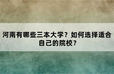 河南有哪些三本大学？如何选择适合自己的院校？