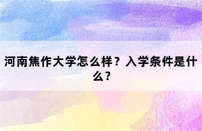 河南焦作大学怎么样？入学条件是什么？