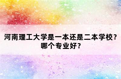 河南理工大学是一本还是二本学校？哪个专业好？