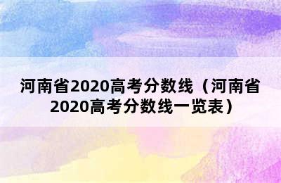 河南省2020高考分数线（河南省2020高考分数线一览表）