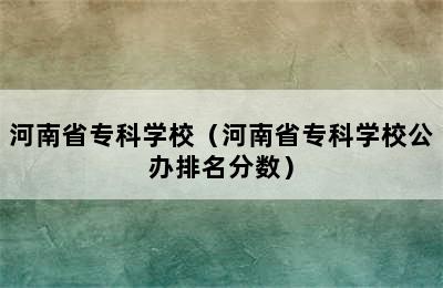 河南省专科学校（河南省专科学校公办排名分数）