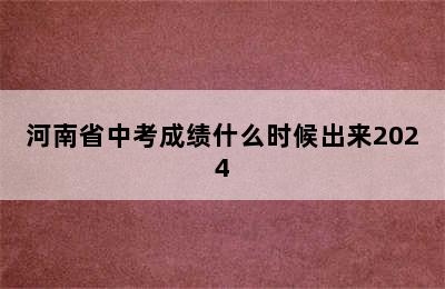 河南省中考成绩什么时候出来2024