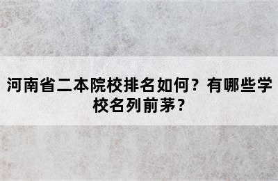 河南省二本院校排名如何？有哪些学校名列前茅？