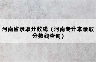 河南省录取分数线（河南专升本录取分数线查询）