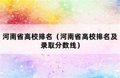 河南省高校排名（河南省高校排名及录取分数线）