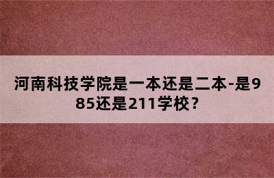 河南科技学院是一本还是二本-是985还是211学校？