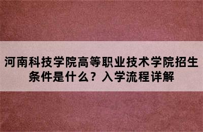 河南科技学院高等职业技术学院招生条件是什么？入学流程详解