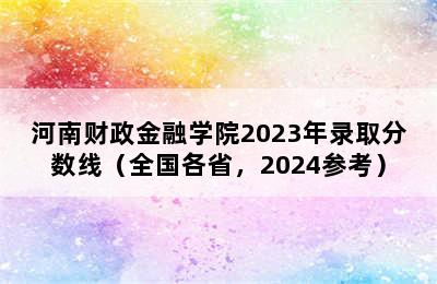 河南财政金融学院2023年录取分数线（全国各省，2024参考）