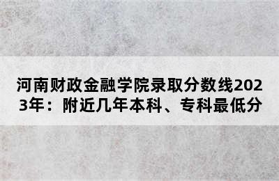 河南财政金融学院录取分数线2023年：附近几年本科、专科最低分