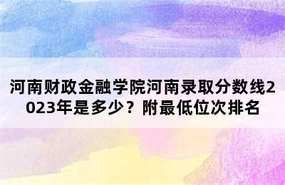 河南财政金融学院河南录取分数线2023年是多少？附最低位次排名