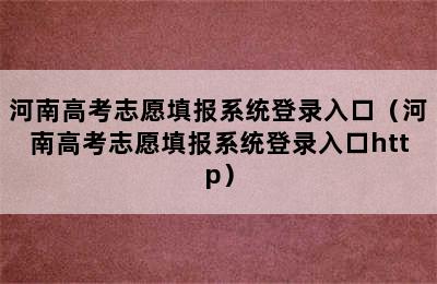 河南高考志愿填报系统登录入口（河南高考志愿填报系统登录入口http）