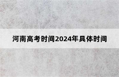 河南高考时间2024年具体时间