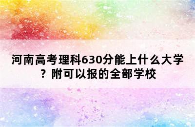 河南高考理科630分能上什么大学？附可以报的全部学校