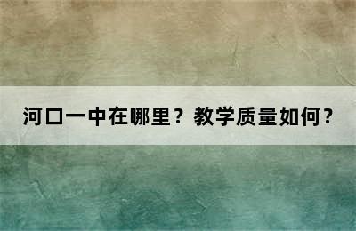 河口一中在哪里？教学质量如何？