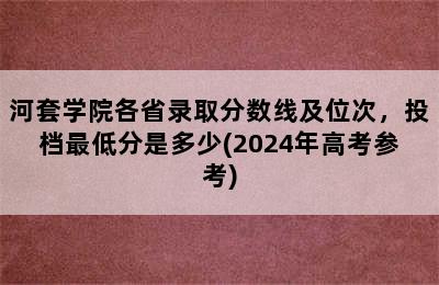 河套学院各省录取分数线及位次，投档最低分是多少(2024年高考参考)