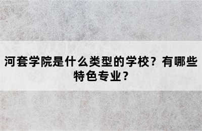 河套学院是什么类型的学校？有哪些特色专业？