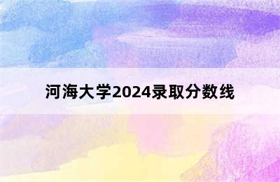 河海大学2024录取分数线