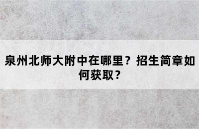 泉州北师大附中在哪里？招生简章如何获取？