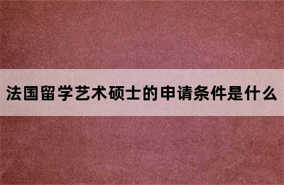 法国留学艺术硕士的申请条件是什么