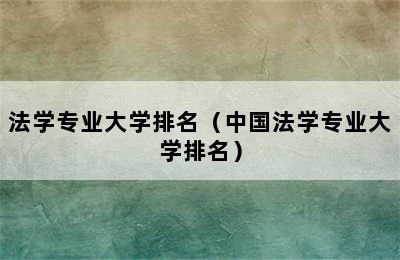 法学专业大学排名（中国法学专业大学排名）