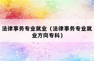 法律事务专业就业（法律事务专业就业方向专科）