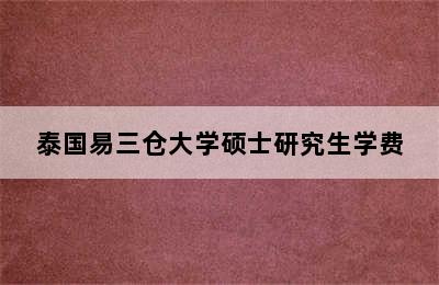 泰国易三仓大学硕士研究生学费