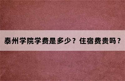 泰州学院学费是多少？住宿费贵吗？