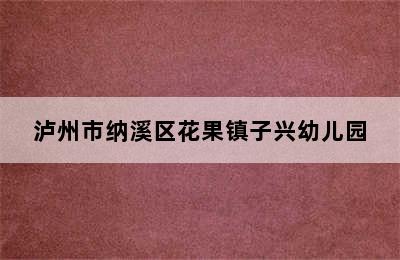 泸州市纳溪区花果镇子兴幼儿园