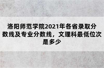 洛阳师范学院2021年各省录取分数线及专业分数线，文理科最低位次是多少