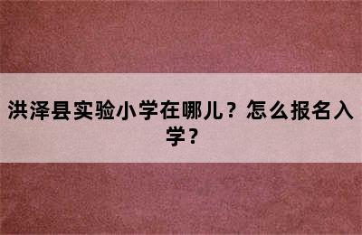 洪泽县实验小学在哪儿？怎么报名入学？