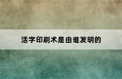 活字印刷术是由谁发明的