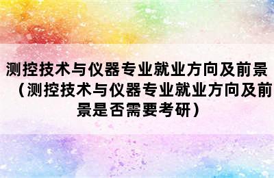 测控技术与仪器专业就业方向及前景（测控技术与仪器专业就业方向及前景是否需要考研）